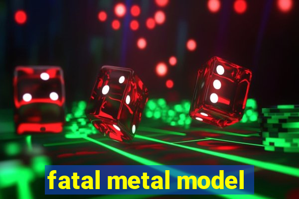 fatal metal model